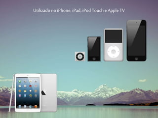 Utilizado no iPhone, iPad, iPod Touche Apple TV
 
