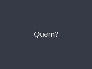 Quem? 
 