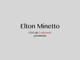 Elton Minetto 
CEO da Coderockr 
@eminetto 
 
