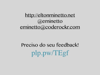 http://eltonminetto.net 
@eminetto 
eminetto@coderockr.com 
! 
! 
Preciso do seu feedback! 
plp.pw/TEgf 
