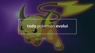 todo pokemon evolui
 