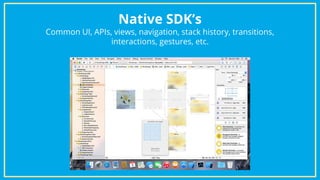 Native SDK’s
Common UI, APIs, views, navigation, stack history, transitions,
interactions, gestures, etc.
 