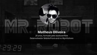 Matheus Oliveira
20 anos, formado pelo stackoverflow
Desenvolvedor Mobile/Front-end no Myinfoshare
 