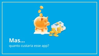 Mas...
quanto custaria esse app?
 