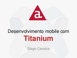 Desenvolvimento mobile com
Titanium
Diego Cavalca
 