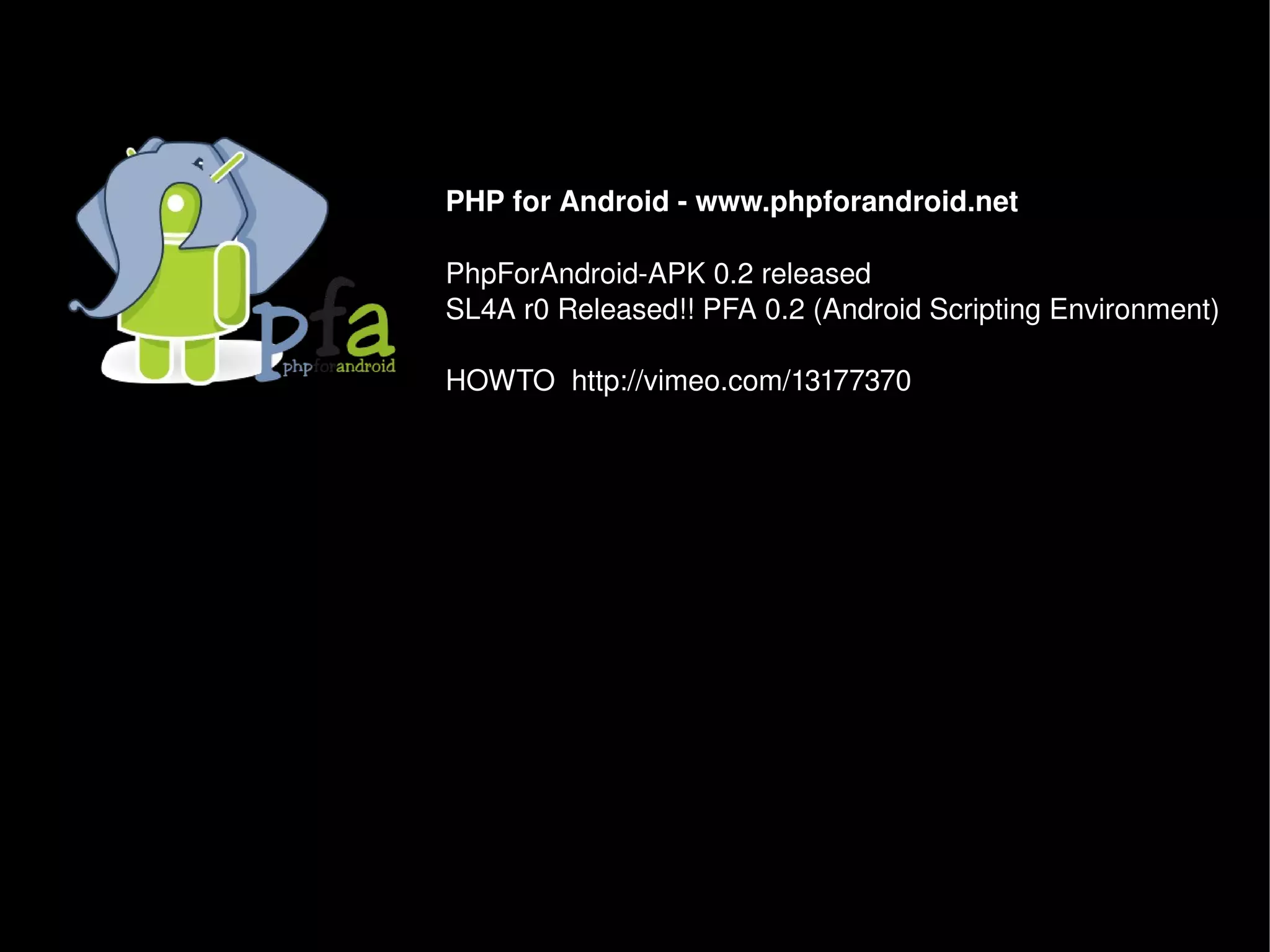 PHP for Android ­ www.phpforandroid.net 

PhpForAndroid­APK 0.2 released
SL4A r0 Released!! PFA 0.2 (Android Scripting Environment)

HOWTO  http://vimeo.com/13177370 
 