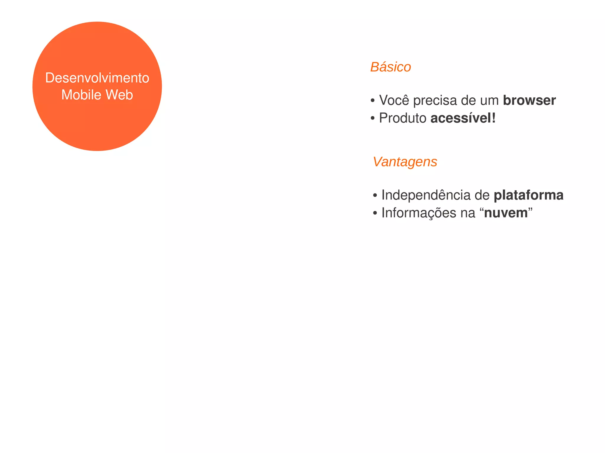 Básico
Desenvolvimento
  Mobile Web      ● Você precisa de um browser
                  ● Produto acessível!




                  Vantagens

                  ● Independência de plataforma
                  ● Informações na “nuvem”
 