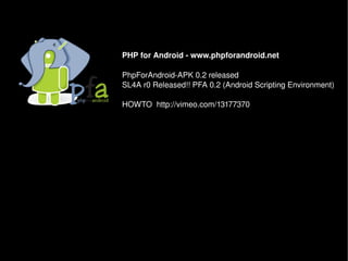 PHP for Android ­ www.phpforandroid.net 

PhpForAndroid­APK 0.2 released
SL4A r0 Released!! PFA 0.2 (Android Scripting Environment)

HOWTO  http://vimeo.com/13177370 
 