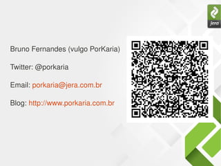 Bruno Fernandes (vulgo PorKaria)
Twitter: @porkaria
Email: porkaria@jera.com.br
Blog: http://www.porkaria.com.br 
 