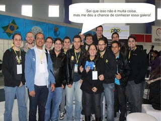 Sei que isso não é muita coisa,
mas me deu a chance de conhecer essa galera!
 