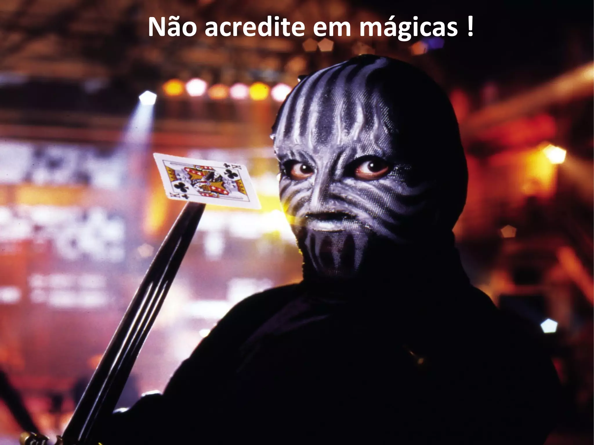 Não acredite em mágicas !
 