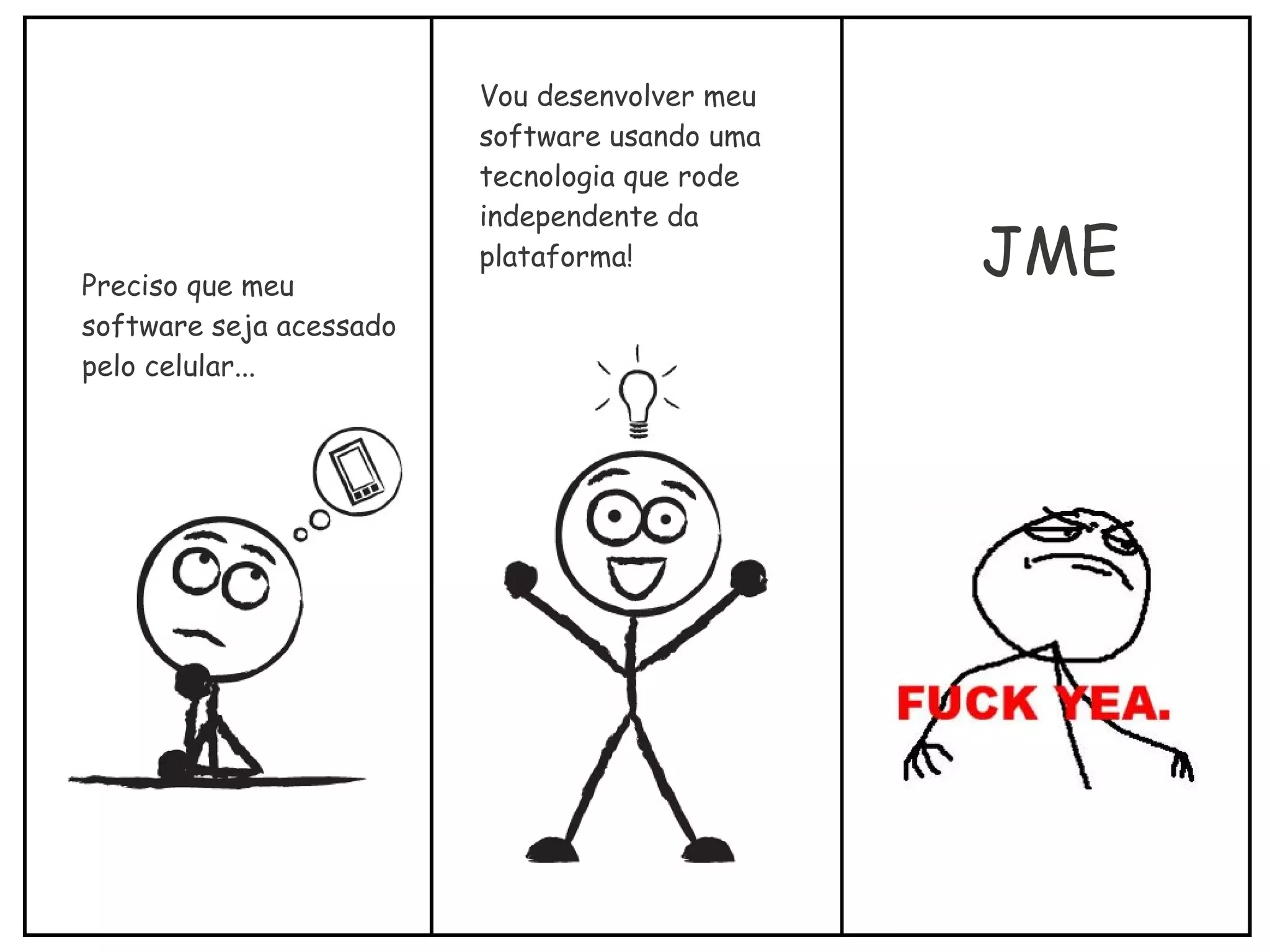 Preciso que meu
software seja acessado
pelo celular...
Vou desenvolver meu
software usando uma
tecnologia que rode
independente da
plataforma! JME
 
