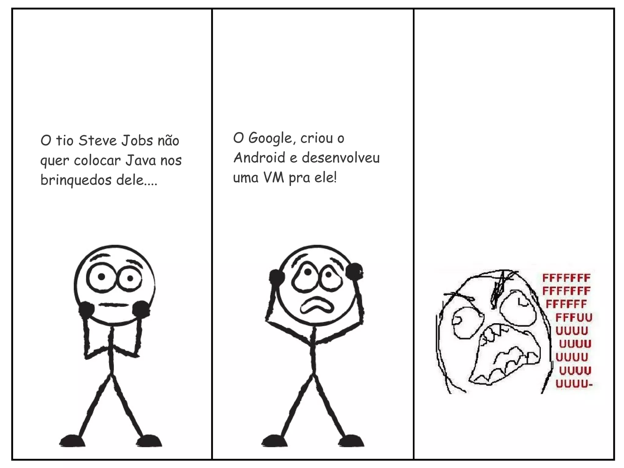 O tio Steve Jobs não
quer colocar Java nos
brinquedos dele....
O Google, criou o
Android e desenvolveu
uma VM pra ele!
 