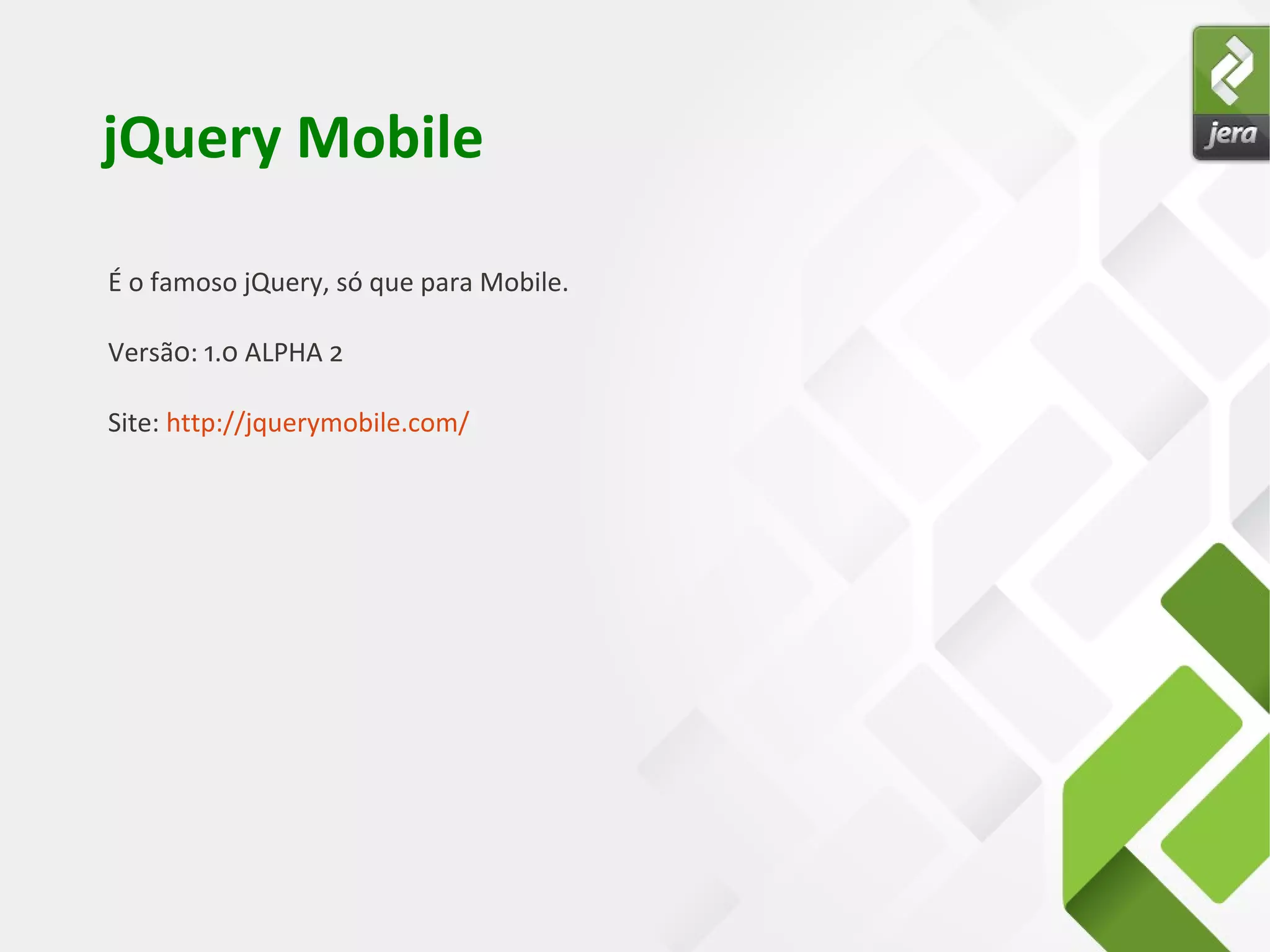 jQuery Mobile
É o famoso jQuery, só que para Mobile.
Versã0: 1.0 ALPHA 2
Site: http://jquerymobile.com/
 