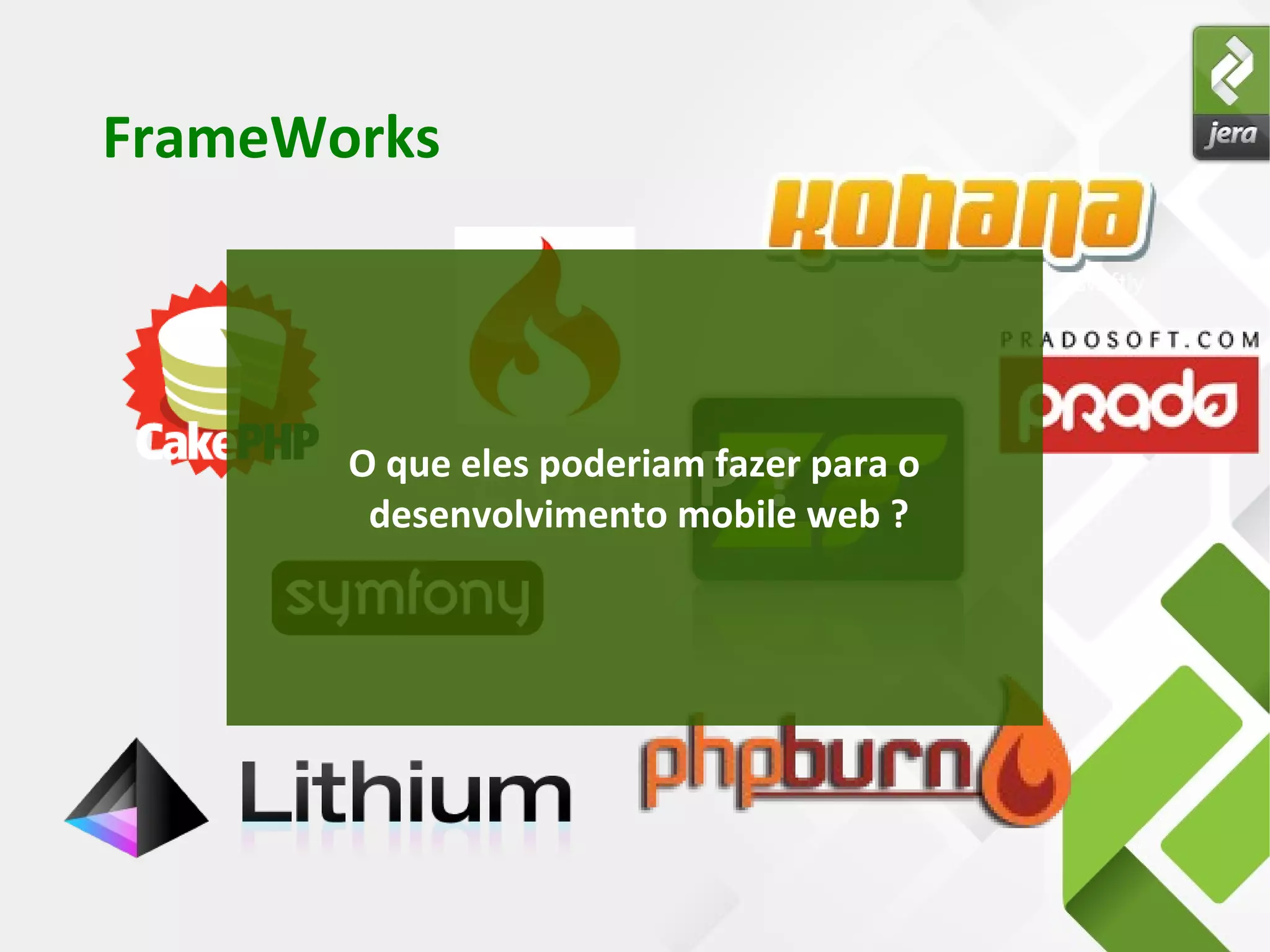FrameWorks
E o PHP ?O que eles poderiam fazer para o
desenvolvimento mobile web ?
 