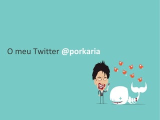 O meu Twitter @porkaria
 