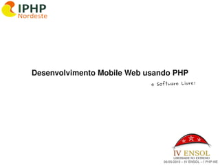 Desenvolvimento Mobile Web usando PHP
                                e Software Livre!




                       

                                    06/05/2010 – IV ENSOL – I PHP­NE
 