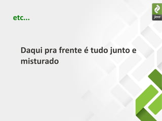 etc...



  Daqui pra frente é tudo junto e
  misturado
 