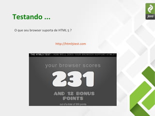 Testando ...
O que seu browser suporta de HTML 5 ?


                          http://html5test.com
 