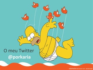 O meu Twitter
  @porkaria
 