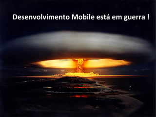 Desenvolvimento Mobile está em guerra !
 