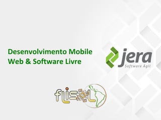 Desenvolvimento Mobile
Web & Software Livre
 