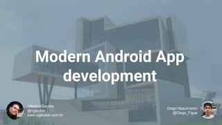 Modern Android App
development
+NelsonGlauber
@nglauber
www.nglauber.com.br
Diego Nascimento
@Diego_Figue
 