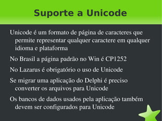 Com eles é possível criar aplicações que rodam em Win32/64, Linux, FreeBSD, MacOS X e WinCE 