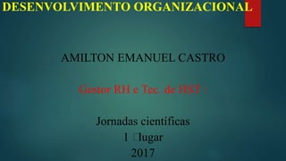 DESENVOLVIMENTO ORGANIZACIONAL
AMILTON EMANUEL CASTRO
Gestor RH e Tec. de HST :
Jornadas científicas
1 ⸰lugar
2017
 
