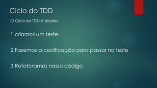 Ciclo do TDD
O Ciclo do TDD é simples
1 criamos um teste
2 Fazemos a codificação para passar no teste
3 Refatoramos nosso código
 