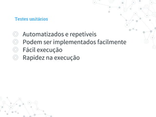 ◎ Automatizados e repetíveis
◎ Podem ser implementados facilmente
◎ Fácil execução
◎ Rapidez na execução
Testes unitários
 