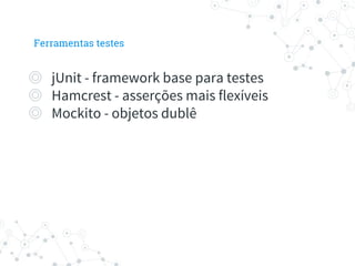 ◎ jUnit - framework base para testes
◎ Hamcrest - asserções mais flexíveis
◎ Mockito - objetos dublê
Ferramentas testes
 
