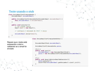 Teste usando o stub
Repare que o teste está
acessando o stub e
validando se o email foi
enviado
 
