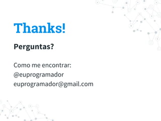 Thanks!
Perguntas?
Como me encontrar:
@euprogramador
euprogramador@gmail.com
 