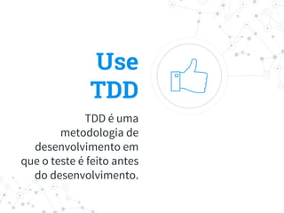 Use
TDD
TDD é uma
metodologia de
desenvolvimento em
que o teste é feito antes
do desenvolvimento.
 