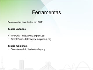 Ferramentas Ferramentas para testes em PHP: Testes unitários PHPunit – http://www.phpunit.de SimpleTest – http://www.simpletest.org Testes funcionais Selenium – http://seleniumhq.org 