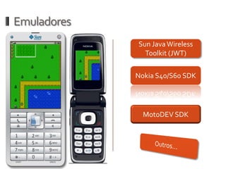 Emuladores
             Sun Java Wireless
               Toolkit (JWT)


             Nokia S40/S60 SDK




               MotoDEV SDK
 