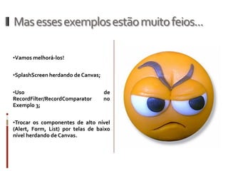 Mas esses exemplos estão muito feios...

•Vamos melhorá-los!


•SplashScreen herdando de Canvas;


•Uso                                de
RecordFilter/RecordComparator       no
Exemplo 3;


•Trocar os componentes de alto nível
(Alert, Form, List) por telas de baixo
nível herdando de Canvas.
 
