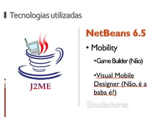 Tecnologias utilizadas


                         • Mobility
                           •Game Builder(Não)

                           •Visual Mobile
                           Designer (Não, é a
                           baba é?)
 