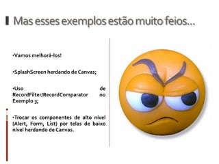 Mas esses exemplos estão muito feios...

•Vamos melhorá-los!


•SplashScreen herdando de Canvas;


•Uso                                de
RecordFilter/RecordComparator       no
Exemplo 3;


•Trocar os componentes de alto nível
(Alert, Form, List) por telas de baixo
nível herdando de Canvas.
 