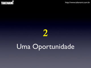 http://www.takenami.com.br
Uma Oportunidade
2
 