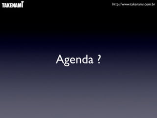 http://www.takenami.com.br
Agenda ?
 
