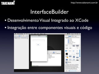 http://www.takenami.com.br
InterfaceBuilder
• DesenvolvimentoVisual Integrado ao XCode
• Integração entre componentes visuais e código
 
