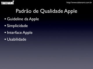http://www.takenami.com.br
Padrão de Qualidade Apple
• Guideline da Apple
• Simplicidade
• Interface Apple
• Usabilidade
 