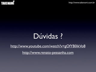 http://www.takenami.com.br
Dúvidas ?
http://www.youtube.com/watch?v=gOfYB0ikVo8
http://www.renato-pessanha.com
 