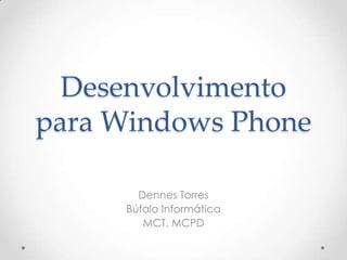 Desenvolvimento
para Windows Phone

       Dennes Torres
     Búfalo Informática
        MCT, MCPD
 