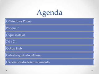 Agenda
O Windows Phone

Por que ?

O que instalar

7.0 x 7.1

O App Hub

O desbloqueio do telefone

Os desafios do desenvolvimento
 