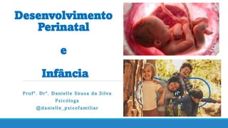 Desenvolvimento
Perinatal
e
Infância
Profª. Drª. Danielle Sousa da Silva
Psicóloga
@danielle_psicofamiliar
 