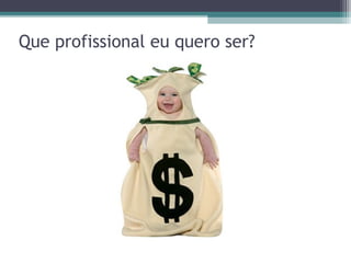 Que profissional eu quero ser?
 