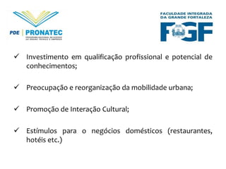  Investimento em qualificação profissional e potencial de
conhecimentos;
 Preocupação e reorganização da mobilidade urbana;
 Promoção de Interação Cultural;

 Estímulos para o negócios domésticos (restaurantes,
hotéis etc.)

 